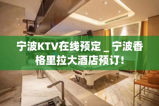 宁波KTV在线预定＿宁波香格里拉大酒店预订！