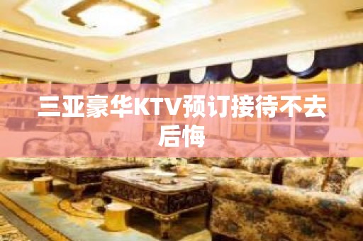 三亚豪华KTV预订接待不去后悔