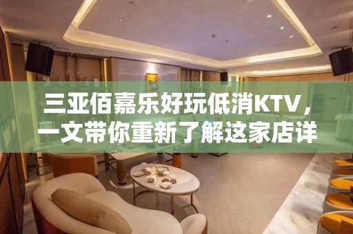 三亚佰嘉乐好玩低消KTV，一文带你重新了解这家店详情