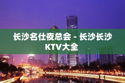 长沙名仕夜总会 - 长沙长沙KTV大全 