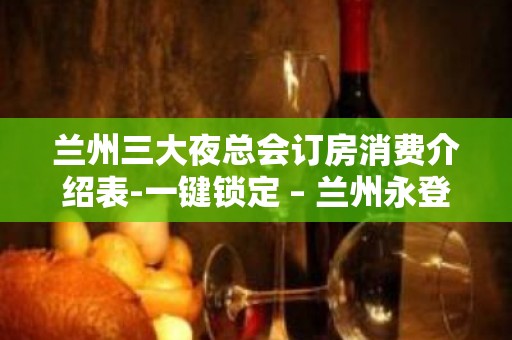 兰州三大夜总会订房消费介绍表-一键锁定 – 兰州永登KTV排名大全