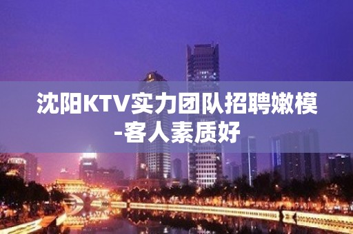 沈阳KTV实力团队招聘嫩模-客人素质好