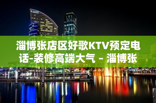 淄博张店区好歌KTV预定电话-装修高端大气 – 淄博张店KTV排名大全