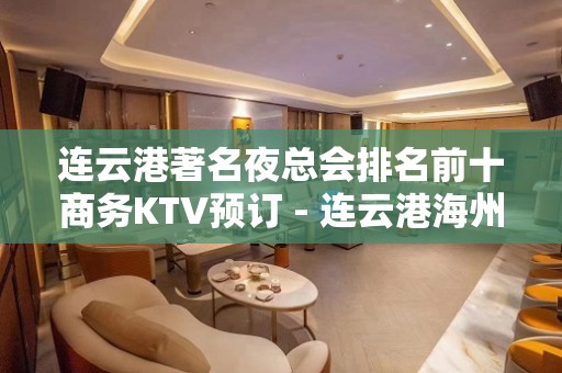 连云港著名夜总会排名前十商务KTV预订 - 连云港海州KTV大全 