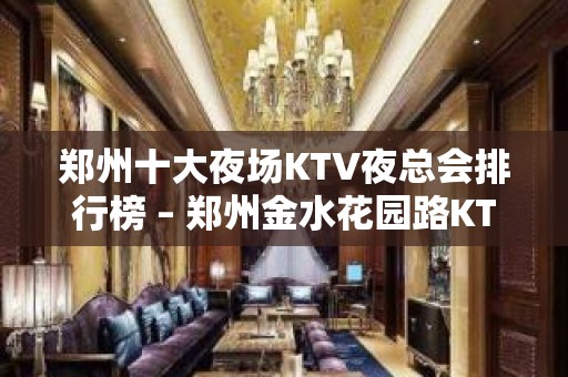 郑州十大夜场KTV夜总会排行榜 – 郑州金水花园路KTV排名大全