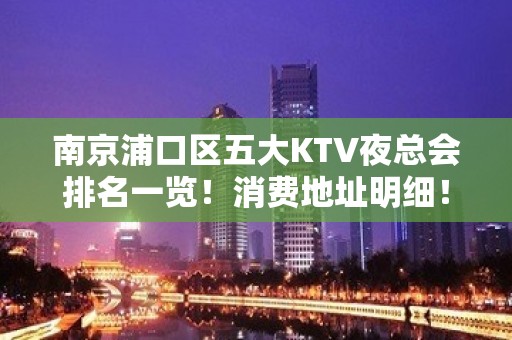 南京浦口区五大KTV夜总会排名一览！消费地址明细！ - 南京浦口KTV大全 