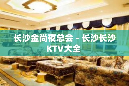 长沙金尚夜总会 - 长沙长沙KTV大全 