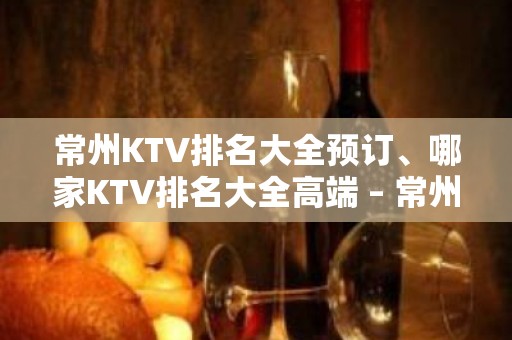 常州KTV排名大全预订、哪家KTV排名大全高端 – 常州天宁KTV排名大全