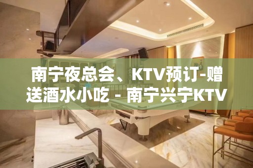 南宁夜总会、KTV预订-赠送酒水小吃 - 南宁兴宁KTV大全 