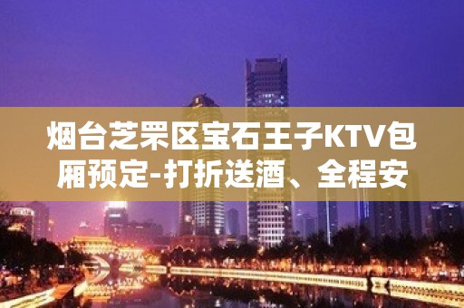 烟台芝罘区宝石王子KTV包厢预定-打折送酒、全程安排 – 烟台芝罘KTV排名大全