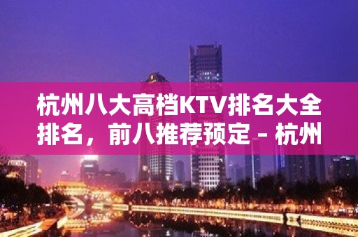 杭州八大高档KTV排名大全排名，前八推荐预定 – 杭州桐庐KTV排名大全