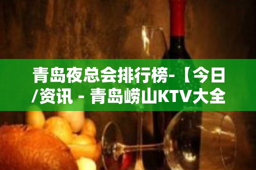 青岛夜总会排行榜-【今日/资讯 - 青岛崂山KTV大全 