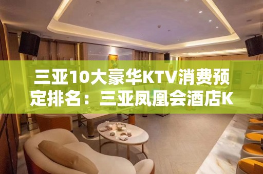 三亚10大豪华KTV消费预定排名：三亚凤凰会酒店KTV档次