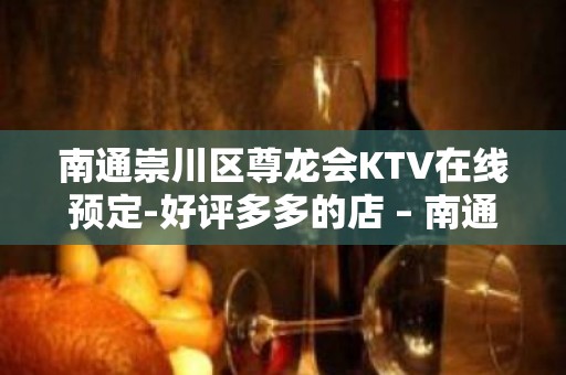 南通崇川区尊龙会KTV在线预定-好评多多的店 – 南通崇川KTV排名大全