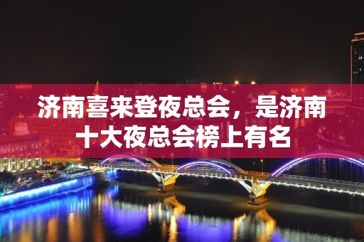 济南喜来登夜总会，是济南十大夜总会榜上有名