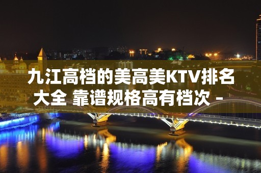 九江高档的美高美KTV排名大全 靠谱规格高有档次 – 无锡新区江溪街道KTV排名大全