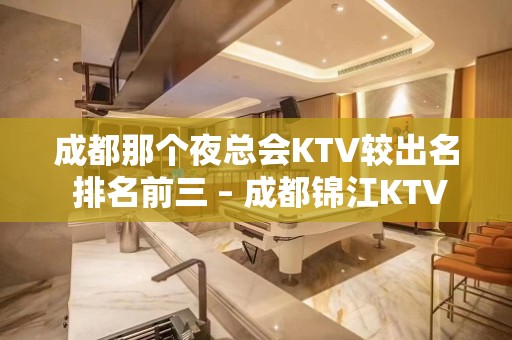 成都那个夜总会KTV较出名 排名前三 – 成都锦江KTV排名大全