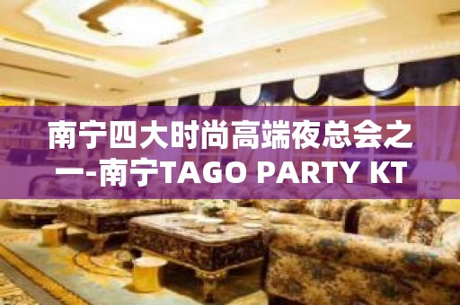 南宁四大时尚高端夜总会之一-南宁TAGO PARTY KTV