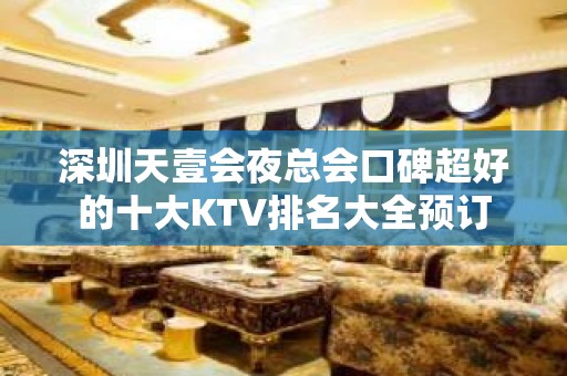 深圳天壹会夜总会口碑超好的十大KTV排名大全预订