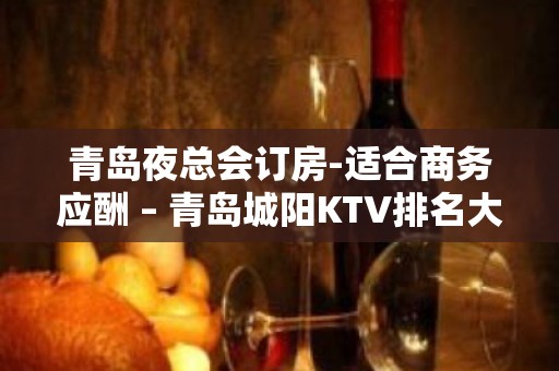 青岛夜总会订房-适合商务应酬 – 青岛城阳KTV排名大全