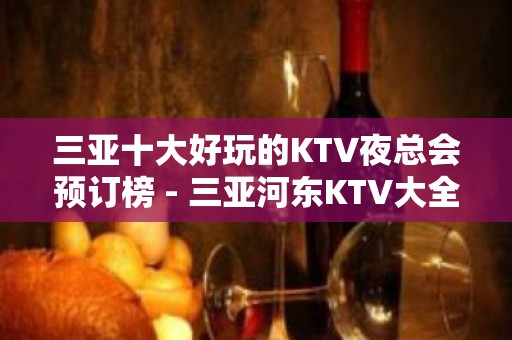 三亚十大好玩的KTV夜总会预订榜 - 三亚河东KTV大全 