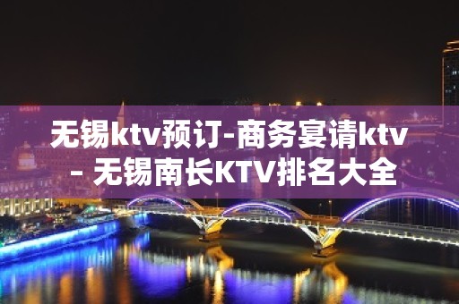 无锡ktv预订-商务宴请ktv – 无锡南长KTV排名大全