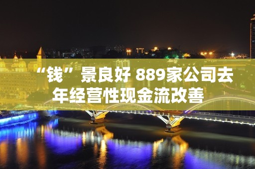 “钱”景良好 889家公司去年经营性现金流改善