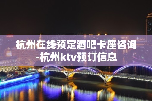 杭州在线预定酒吧卡座咨询-杭州ktv预订信息