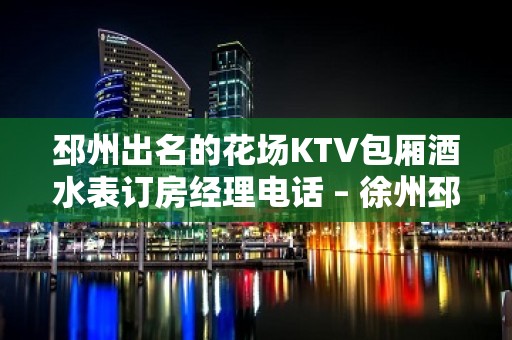 邳州出名的花场KTV包厢酒水表订房经理电话 – 徐州邳州KTV排名大全