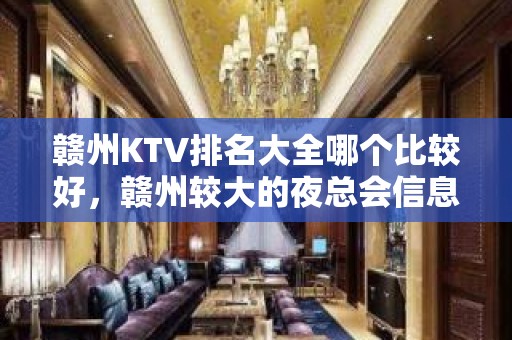 赣州KTV排名大全哪个比较好，赣州较大的夜总会信息