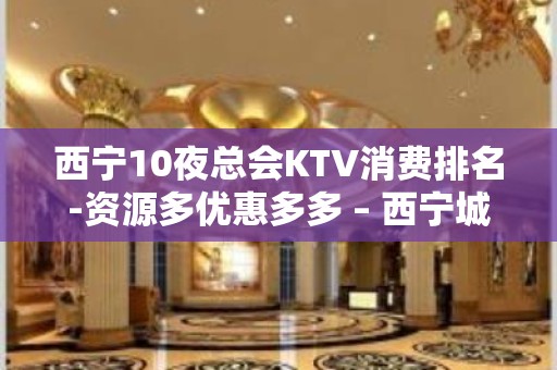 西宁10夜总会KTV消费排名-资源多优惠多多 – 西宁城中KTV排名大全