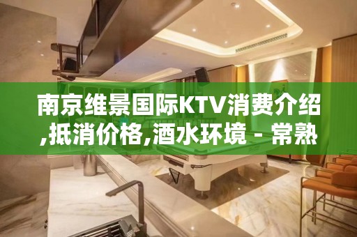 南京维景国际KTV消费介绍,抵消价格,酒水环境 - 常熟古里KTV大全 