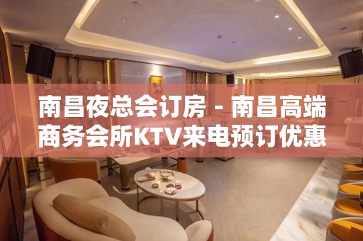 南昌夜总会订房－南昌高端商务会所KTV来电预订优惠多！