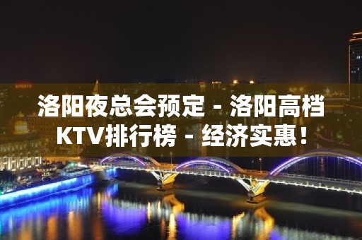 洛阳夜总会预定－洛阳高档KTV排行榜－经济实惠！