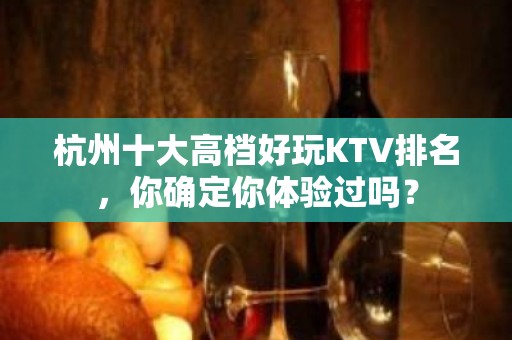 杭州十大高档好玩KTV排名，你确定你体验过吗？