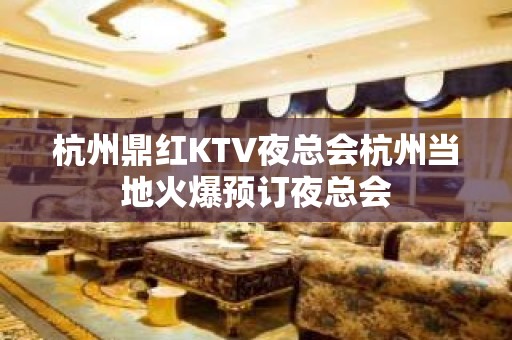 杭州鼎红KTV夜总会杭州当地火爆预订夜总会