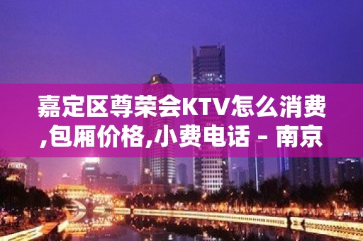 嘉定区尊荣会KTV怎么消费,包厢价格,小费电话 – 南京下关宝塔桥KTV排名大全