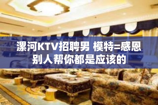 漯河KTV招聘男 模特=感恩别人帮你都是应该的