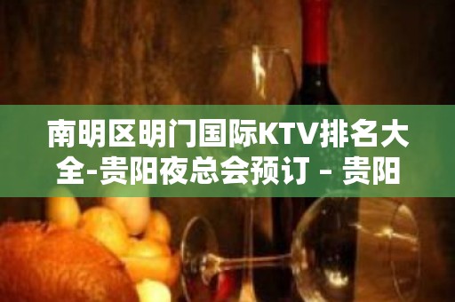 南明区明门国际KTV排名大全-贵阳夜总会预订 – 贵阳云岩KTV排名大全