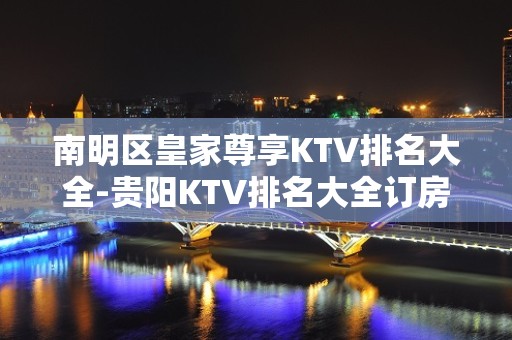 南明区皇家尊享KTV排名大全-贵阳KTV排名大全订房 – 贵阳云岩KTV排名大全