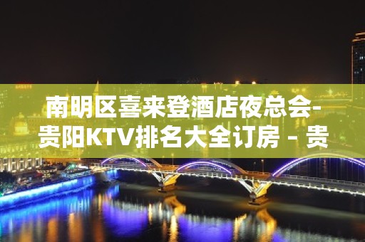 南明区喜来登酒店夜总会-贵阳KTV排名大全订房 – 贵阳云岩KTV排名大全