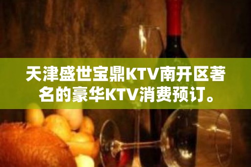 天津盛世宝鼎KTV南开区著名的豪华KTV消费预订。