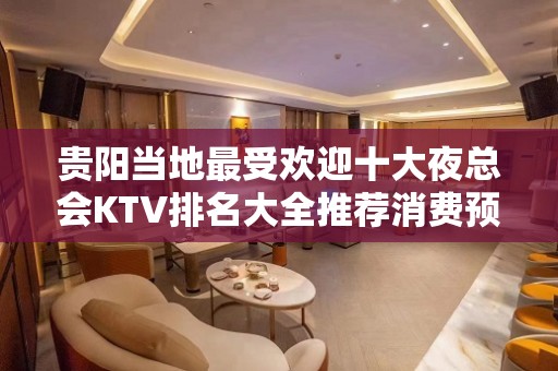 贵阳当地最受欢迎十大夜总会KTV排名大全推荐消费预定