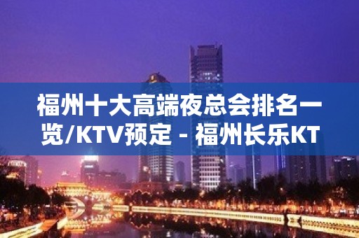 福州十大高端夜总会排名一览/KTV预定 - 福州长乐KTV大全 