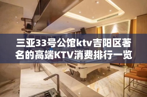 三亚33号公馆ktv吉阳区著名的高端KTV消费排行一览。