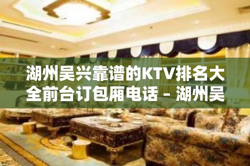 湖州吴兴靠谱的KTV排名大全前台订包厢电话 – 湖州吴兴KTV排名大全