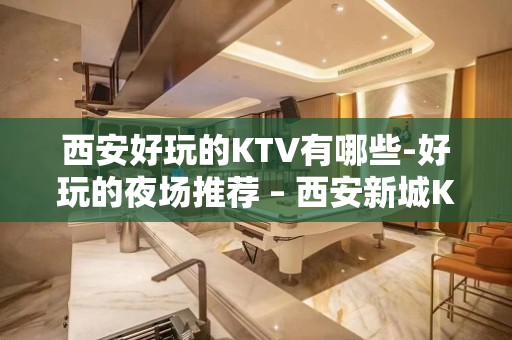 西安好玩的KTV有哪些-好玩的夜场推荐 – 西安新城KTV排名大全