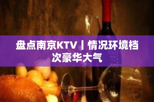 盘点﻿南京KTV丨情况环境档次豪华大气