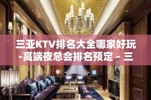 三亚KTV排名大全哪家好玩-高端夜总会排名预定 – 三亚吉阳/田独KTV排名大全