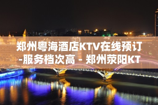 郑州粤海酒店KTV在线预订-服务档次高 - 郑州荥阳KTV大全 